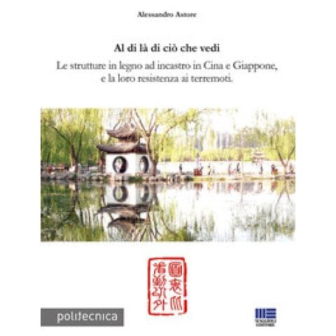 Alessandro Astore - Al Di Là Di Ciò Che Vedi. Le Strutture In Legno Ad Incastro In Cina E Giappone, E La Loro Resistenza Ai Terremoti - Foto 1