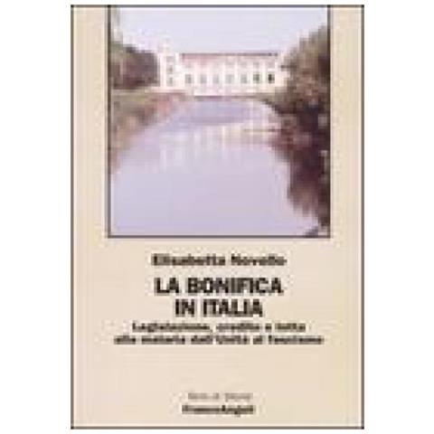 Elisabetta Novello - La Bonifica In Italia. Legislazione, Credito E Lotta Alla Malaria Dall'unità Al Fascismo - Foto 1
