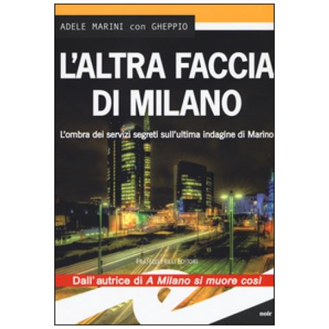 Adele Marini - L'altra faccia di Milano. L'ombra dei servizi segreti sull'ultima indagine di Marino - Foto 1