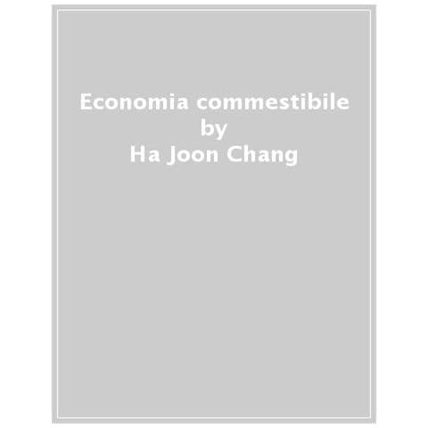 Ha-Joon Chang - Economia commestibile. Comprendere la teoria economica attraverso il cibo - Foto 1