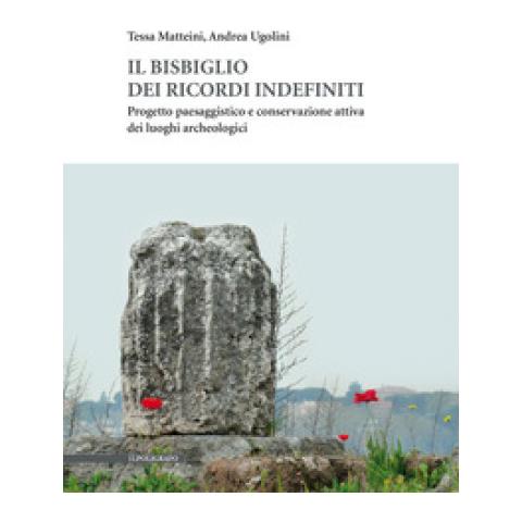 Tessa Matteini - Il bisbiglio dei ricordi indefiniti. Progetto paesaggistico e conservazione attiva dei luoghi archeologici - Foto 1