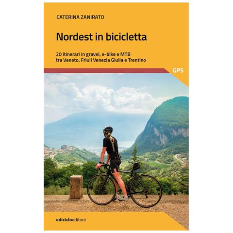 Caterina Zanirato - Nordest in bicicletta. 20 itinerari in gravel, e-bike e mtb tra Veneto, Friuli Venezia Giulia e Trentino - Foto 1