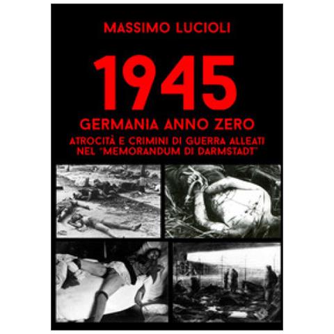Massimo Lucioli, Null - 1945 Germania Anno Zero. Atrocità E Crimini Di Guerra Alleati Nel «memorandum Di Darmstadt» - Foto 1