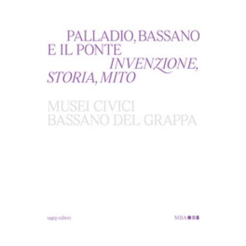 Guido Beltramini - Palladio, Bassano e il ponte. Invenzione, storia, mito - Foto 1