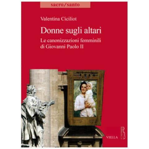 Valentina Ciciliot - Donne Sugli Altari. Le Canonizzazioni Femminili Di Giovanni Paolo Ii - Foto 1