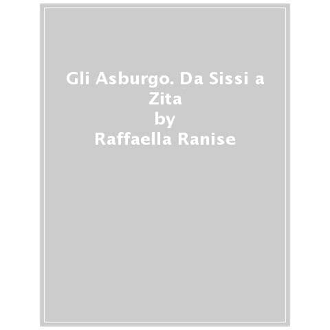 Raffaella Ranise - Gli Asburgo. Da Sissi A Zita - Foto 1