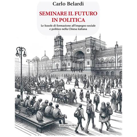 Carlo Belardi - Seminare il futuro in politica. Le scuole di formazione all'impegno sociale e politico nella Chiesa italiana - Foto 1