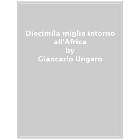 Giancarlo Ungaro - Diecimila Miglia Intorno All'africa. Il Lungo Viaggio Di Elpis Verso Il Madagascar - Foto 1