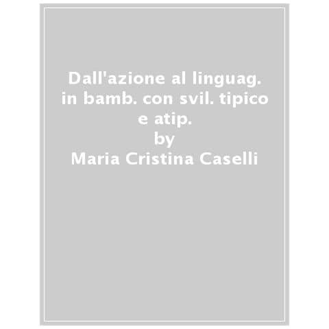 Maria Cristina Caselli - Dall’azione al linguaggio in bambini con sviluppo tipico e atipico. Una prospettiva cognitiva e sociosemiotica - Foto 1