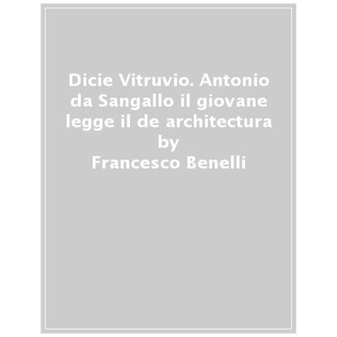 Francesco Benelli - «dicie Vitruvio». Antonio Da Sangallo Il Giovane Legge Il «de Architectura» - Foto 1