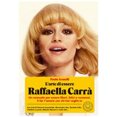 Paolo Armelli - L'arte Di Essere Raffaella Carrà. Un Manuale Per Essere Liberi, Felici E Rumorosi. E Far L'amore Con Chi Hai Voglia Tu - Foto 1