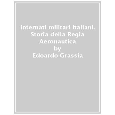 Edoardo Grassia - Internati Militari Italiani. Storia Della Regia Aeronautica - Foto 1