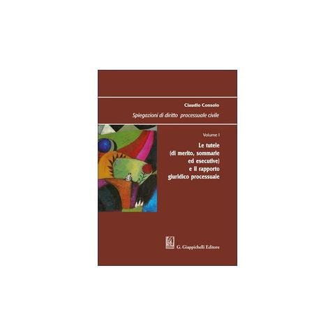 Claudio Consolo - Spiegazioni di diritto processuale civile. Vol. 1: Le tutele (di merito, sommarie ed esecutive) e il rapporto giuridico processuale - Foto 1