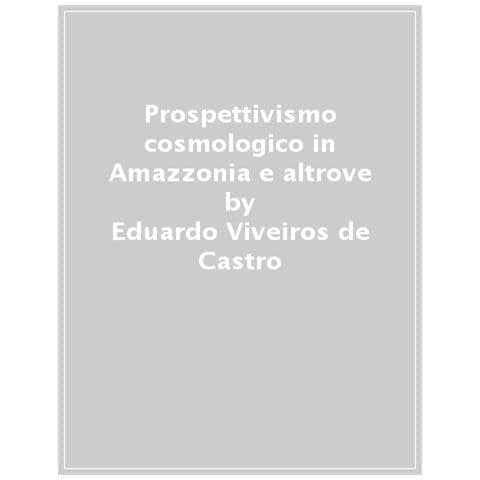 Eduardo Viveiros De Castro - Prospettivismo Cosmologico In Amazzonia E Altrove. Quattro Lezioni Tenute Presso Il Department Of Social Anthropology, Cambridge University (febbraio-marzo 1998)  - Foto 1