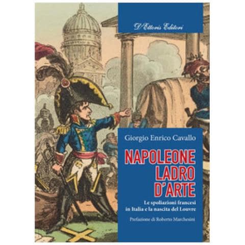 Giorgio Enrico Cavallo - Napoleone, Ladro D'arte. Le Spoliazioni Francesi In Italia E La Nascita Del Louvre - Foto 2