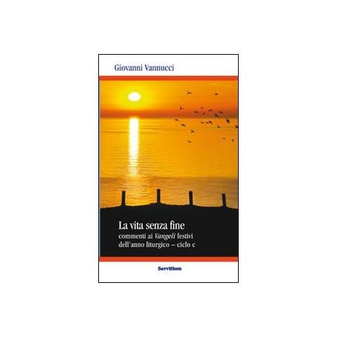 Giovanni Vannucci - La vita senza fine. Commenti ai Vangeli festivi dell'anno liturgico. Ciclo C - Foto 1