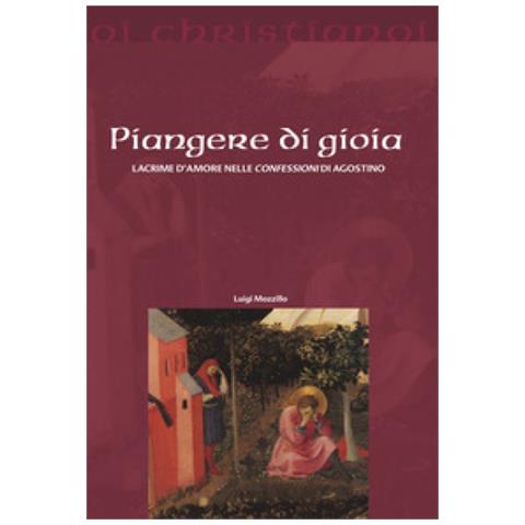 Luigi Mozzillo - Piangere Di Gioia. Lacrime D'amore Nelle «confessioni» Di Agostino - Foto 1
