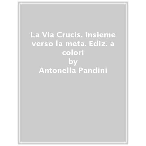 Antonella Pandini - La Via Crucis. Insieme Verso La Meta. Ediz. A Colori - Foto 1