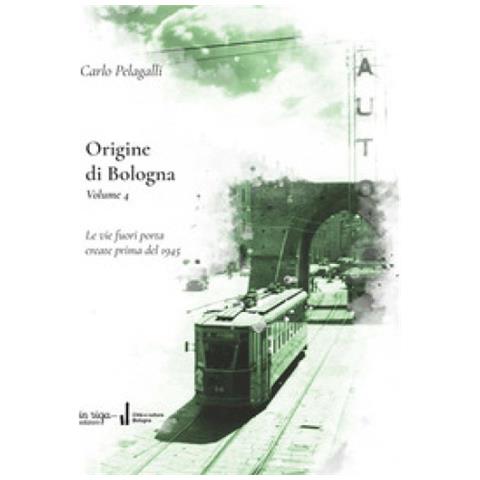Carlo Pelagalli - Origine di Bologna. Vol. 4: Le vie fuori porta create prima del 1945 - Foto 1