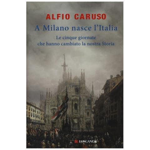 Alfio Caruso - A Milano nasce l'Italia. Le Cinque Giornate che hanno cambiato la nostra storia - Foto 1