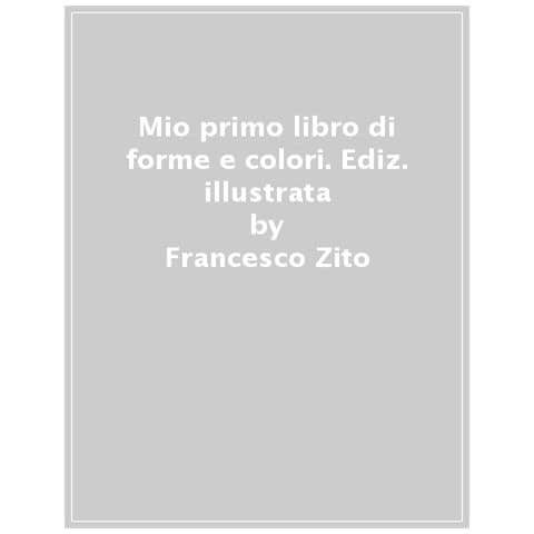 Francesco Zito - Il Mio Primo Libro Di Forme E Colori. Ediz. A Colori - Foto 1