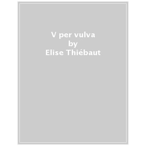 Élise Thiébaut - V per vulva. Benessere intimo dalla A alla V - Foto 1