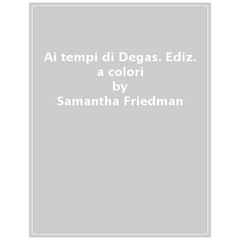 Samantha Friedman - Ai Tempi Di Degas. Ediz. A Colori - Foto 1
