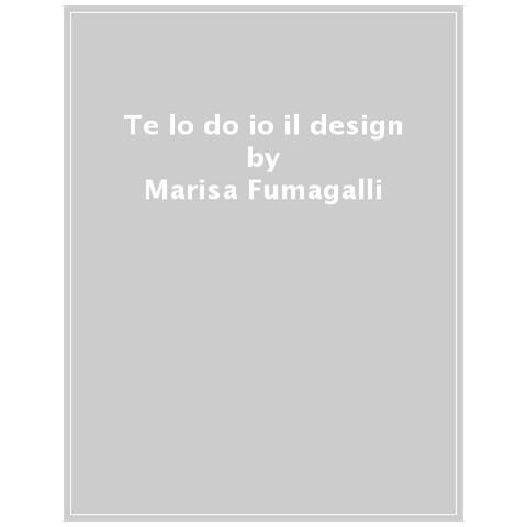 Marisa Fumagalli - Te Lo Do Io Il Design. Storia Di Evitabile Follia - Foto 1