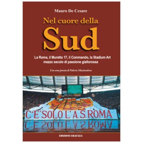 Mauro De Cesare - Nel Cuore Della Sud. La Roma, Il Muretto 17, Il Commando, La Stadium Art: Mezzo Secolo Di Passione Giallorossa - Foto 1