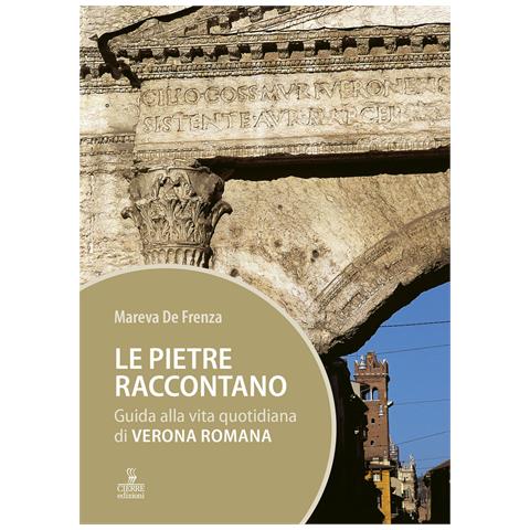Mareva De Frenza - Le pietre raccontano. Guida alla vita quotidiana di Verona romana - Foto 1