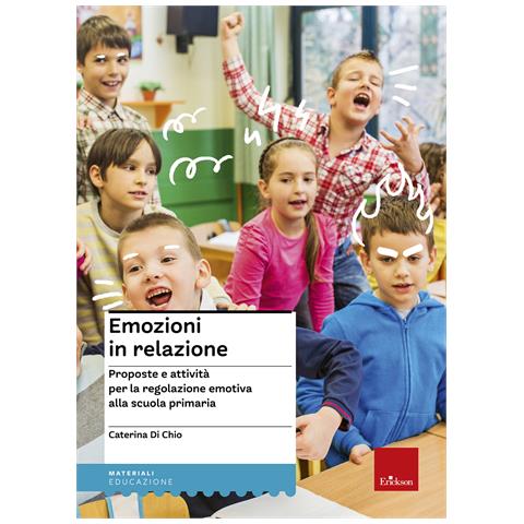 Caterina Di Chio - Emozioni in relazione. Proposte e attività per la regolazione emotiva alla scuola primaria - Foto 1