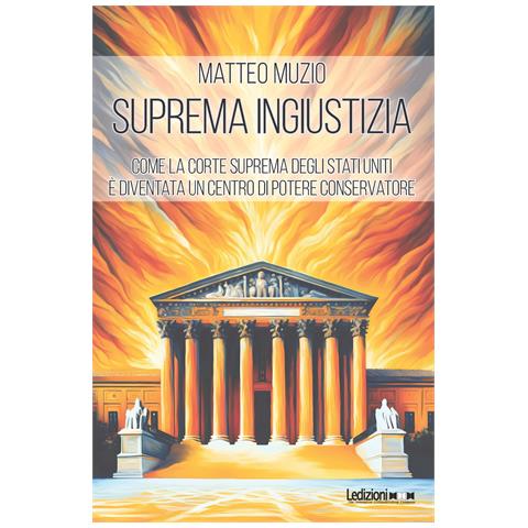 Matteo Muzio - Suprema ingiustizia. Come la Corte Suprema degli Stati Uniti è diventata un centro di potere conservatore - Foto 1