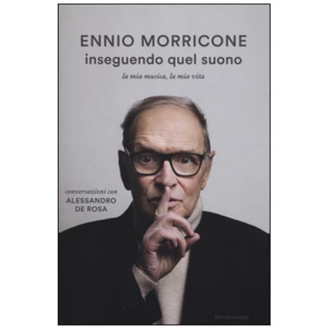 Ennio Morricone - Inseguendo quel suono. La mia musica, la mia vita. Conversazioni con Alessandro De Rosa - Foto 2