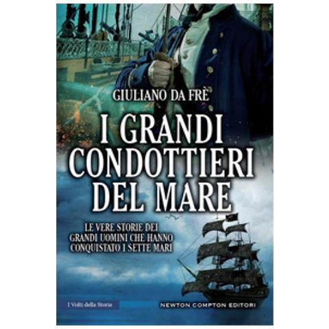 Giuliano Da Frè - I Grandi Condottieri Del Mare. Le Vere Storie Dei Grandi Uomini Che Hanno Conquistato I Sette Mari - Foto 1