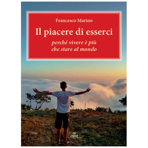 Francesco Marino - Il Piacere Di Esserci. Perché Vivere È Più Che Stare Al Mondo - Foto 1