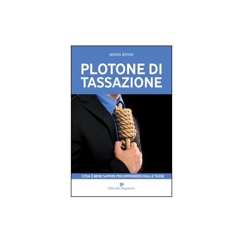 Monia Benini - Plotone di tassazione. Cosa è bene sapere per difendersi dalle tasse - Foto 1