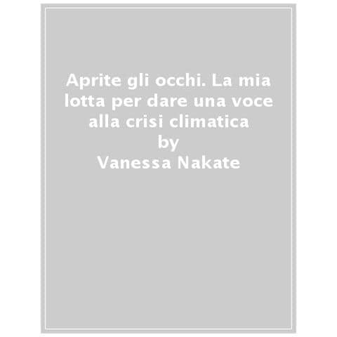 Vanessa Nakate - Aprite Gli Occhi. La Mia Lotta Per Dare Una Voce Alla Crisi Climatica - Foto 1