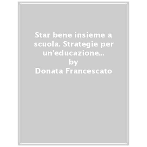 Donata Francescato - Star bene insieme a scuola. Strategie per il benessere relazionale e il welfare di comunità - Foto 1
