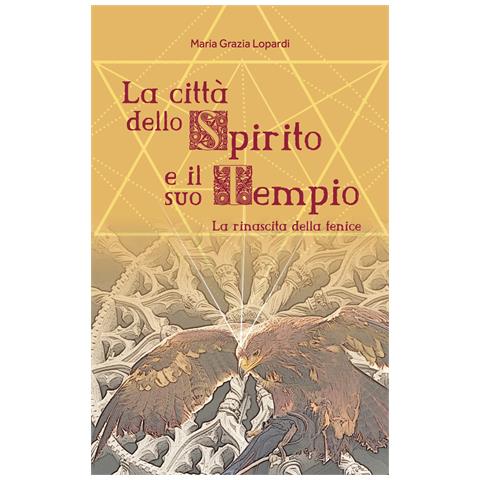 Maria Grazia Lopardi - La città dello spirito e il suo tempio. La rinascita della fenice - Foto 1