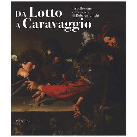 M. Gregori - Da Lotto a Caravaggio. La collezione e le ricerche di Roberto Longhi. Catalogo della mostra (Novara, 10 aprile-20 luglio 2016). Ediz. illustrata - Foto 1