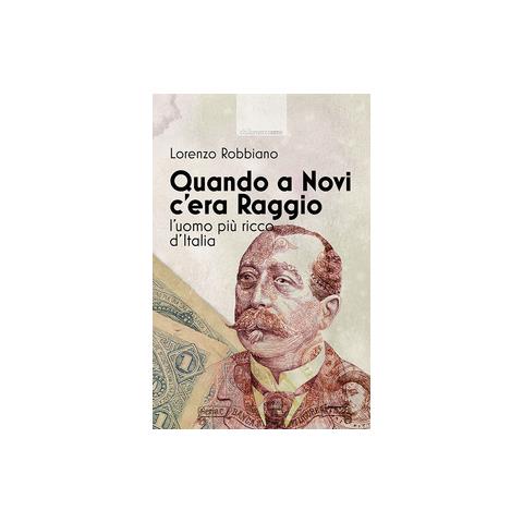 Lorenzo Robbiano - Quando a Novi c'era Raggio. L'uomo più ricco d'Italia - Foto 1