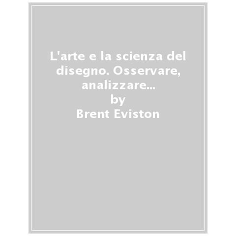 Brent Eviston - L'arte E La Scienza Del Disegno. Osservare, Analizzare E Riprodurre Qualsiasi Soggetto - Foto 1