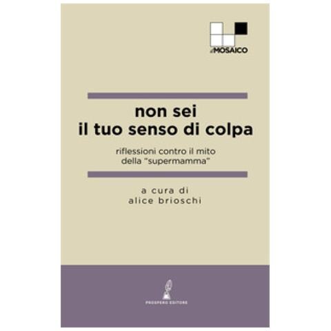 Alice Brioschi - Non sei il tuo senso di colpa. Riflessioni contro il mito della «supermamma» - Foto 1