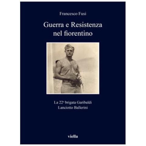 Francesco Fusi - Guerra E Resistenza Nel Fiorentino. La 22a Brigata Garibaldi Lanciotto Ballerini - Foto 1