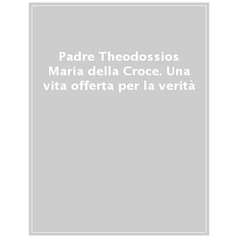 Guido Marini - Padre Theodossios Maria della Croce. Una vita offerta per la verità - Foto 1