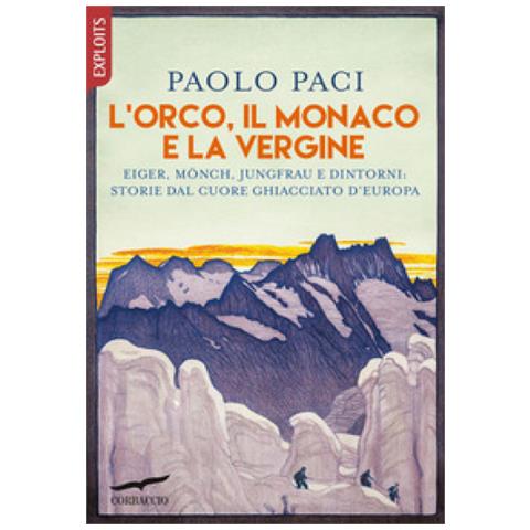 Paolo Paci - L'orco, Il Monaco E La Vergine. Eiger, Monch, Jungfrau E Dintorni: Storie Dal Cuore Ghiacciato D'europa - Foto 1
