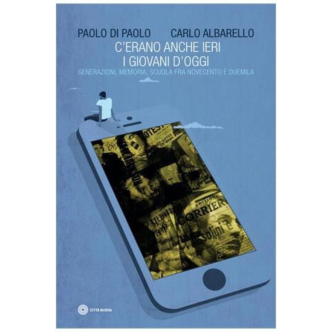 Carlo Albarello - C'erano anche ieri i giovani d'oggi. Generazione, memoria, scuola fra Novecento e Duemila - Foto 1