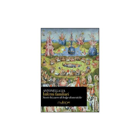 Antonella Lia - Inferni familiari. Storie bizzarre di «bolge» domestiche. Mal d'amore, rabbia, narcisismo e potere - Foto 3