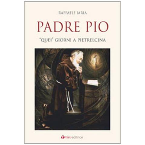 Raffaele Iaria - Padre Pio. «quei» Giorni A Pietrelcina - Foto 1
