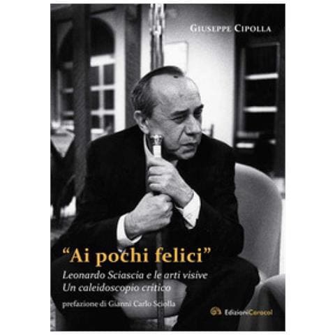 Giuseppe Cipolla - «ai Pochi Felici». Leonardo Sciascia E Le Arti Visive. Un Caleidoscopio Critico - Foto 2